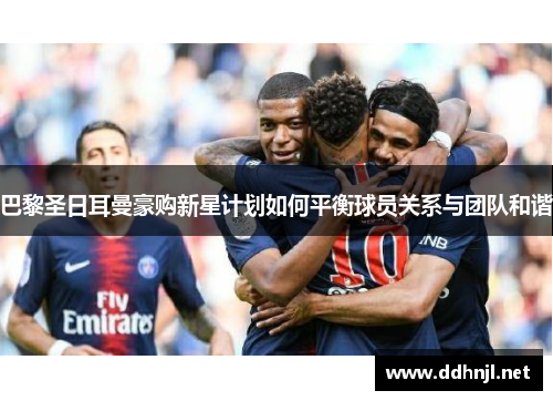 巴黎圣日耳曼豪购新星计划如何平衡球员关系与团队和谐