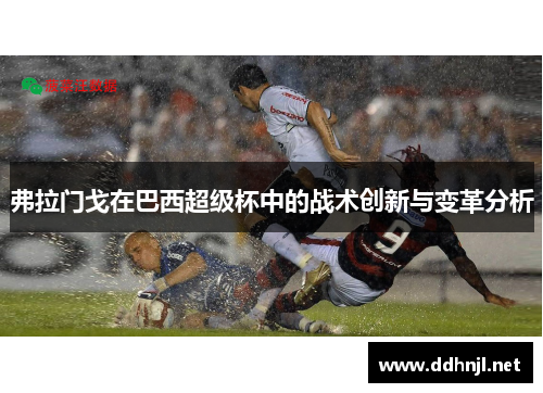 弗拉门戈在巴西超级杯中的战术创新与变革分析